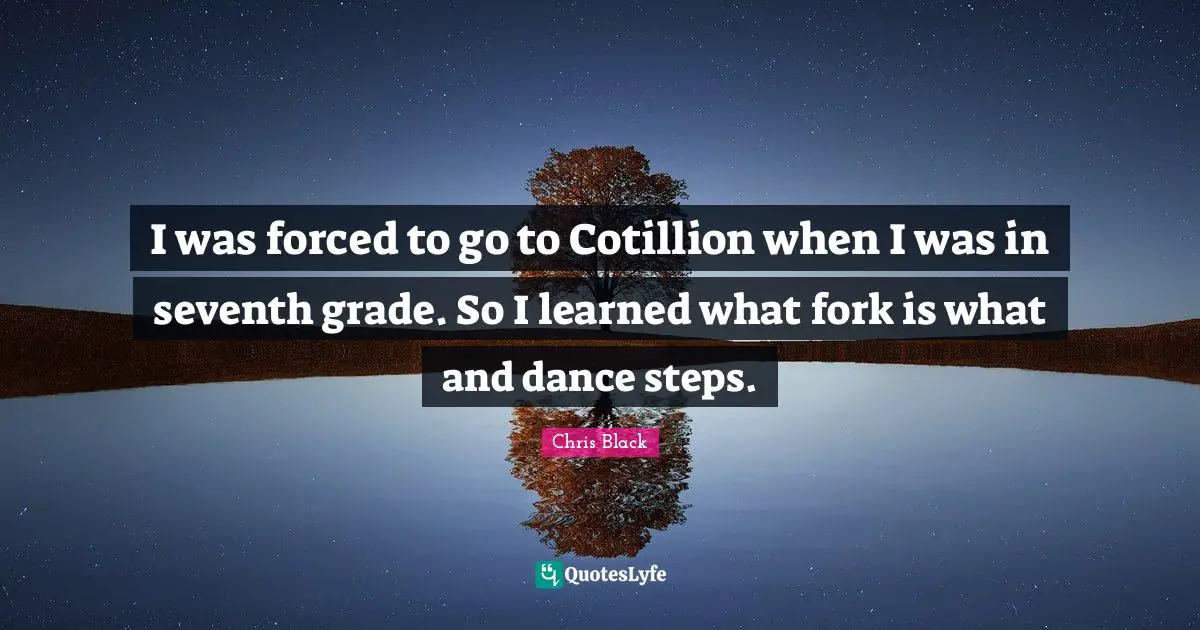 I was forced to go to Cotillion when I was in seventh grade. So I learned what fork is what and dance steps.