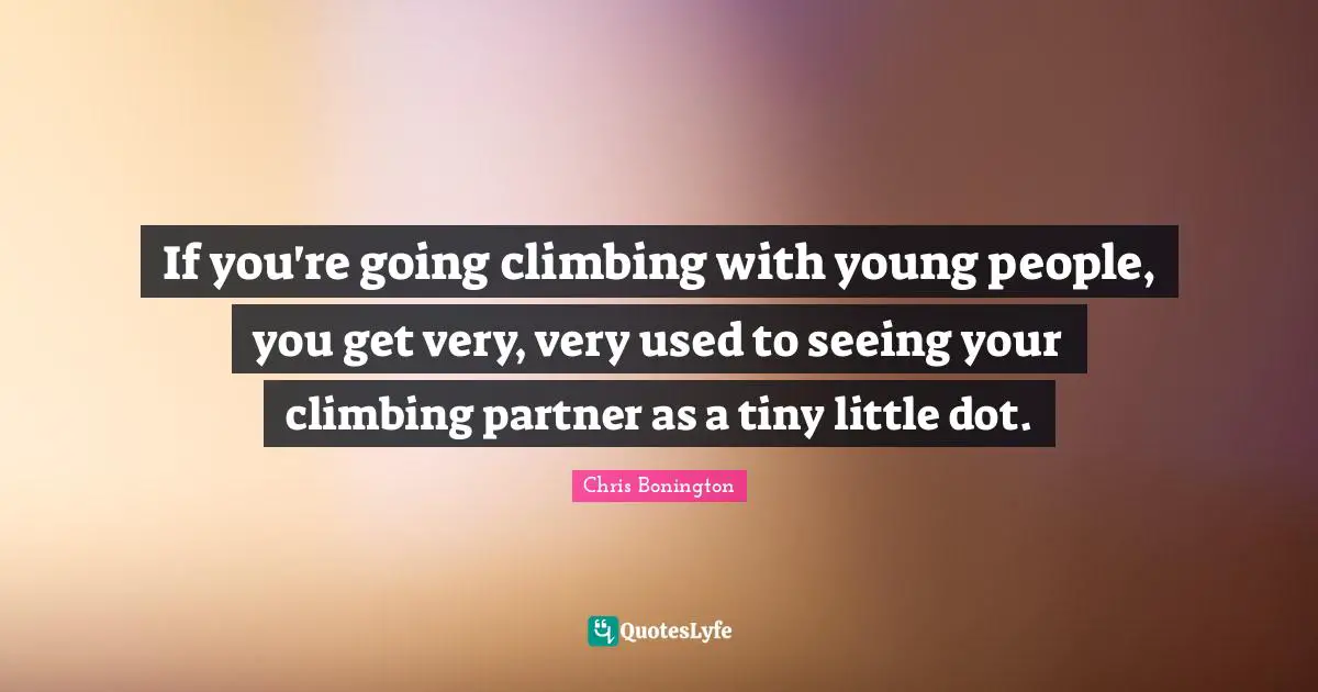 If you're going climbing with young people, you get very, very used to seeing your climbing partner as a tiny little dot.