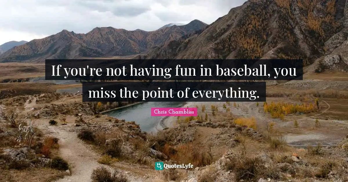 Having Fun Quotes: "If you're not having fun in baseball, you miss the point of everything."