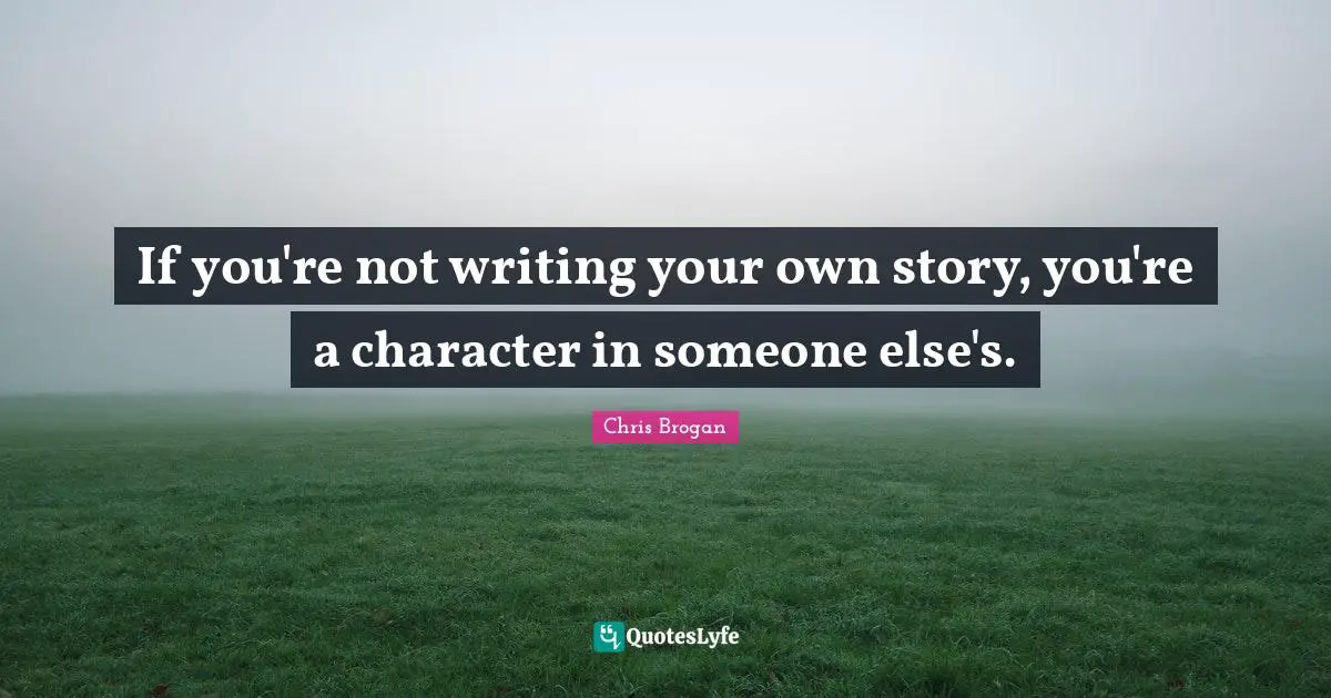 Writing Stories Quotes: "If you're not writing your own story, you're a character in someone else's."