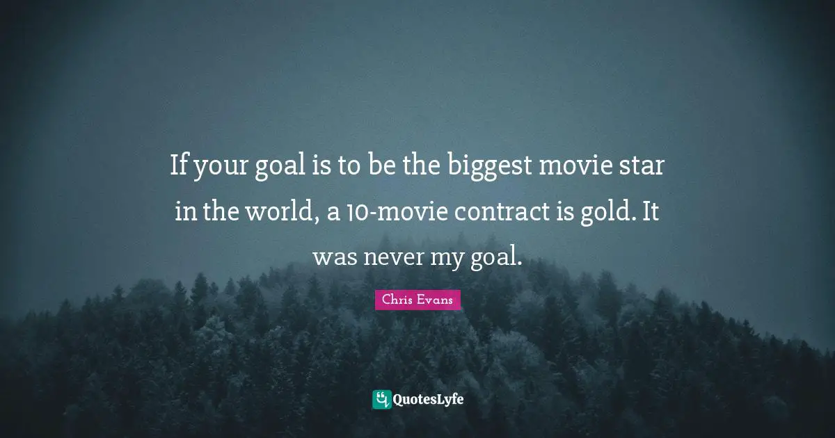 Movie Star Quotes: "If your goal is to be the biggest movie star in the world, a 10-movie contract is gold. It was never my goal."