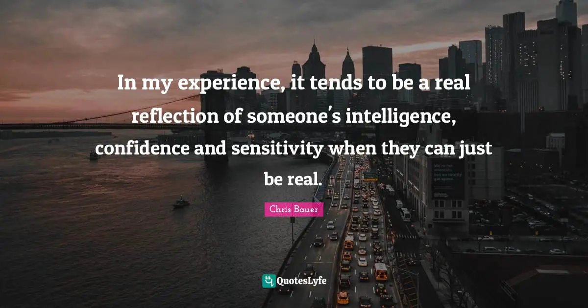 In my experience, it tends to be a real reflection of someone's intelligence, confidence and sensitivity when they can just be real.
