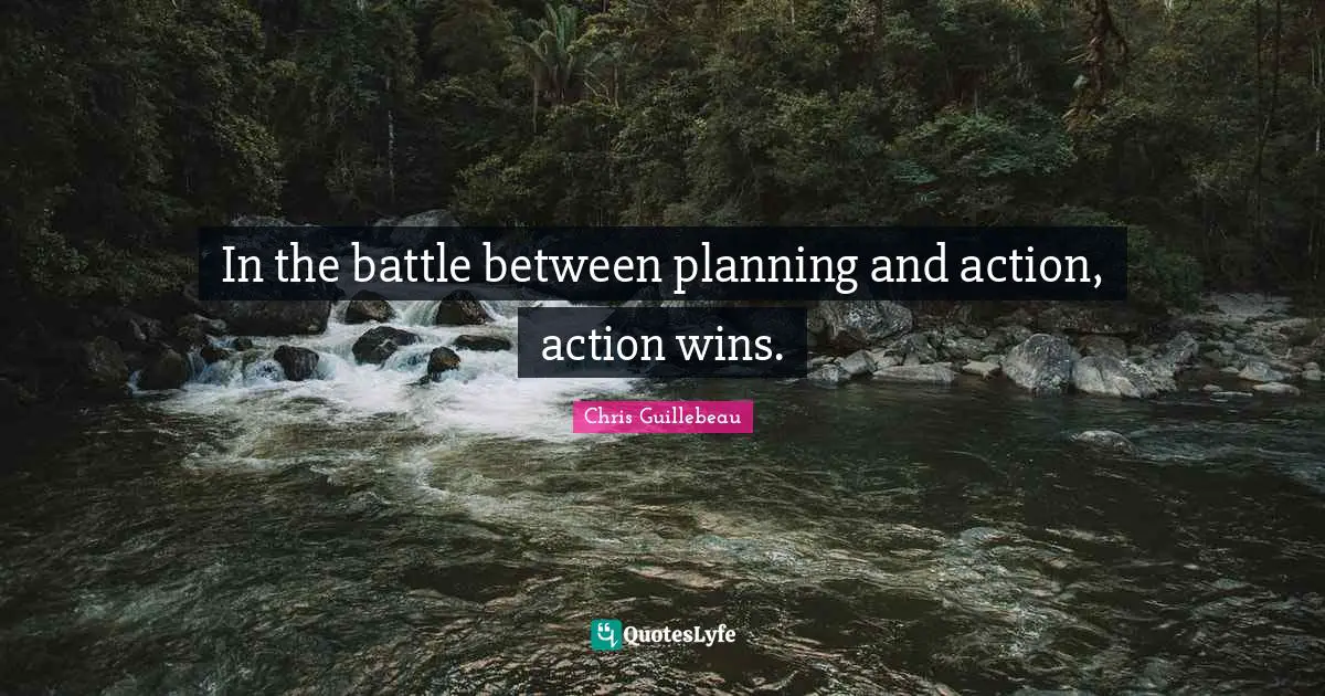 In the battle between planning and action, action wins.