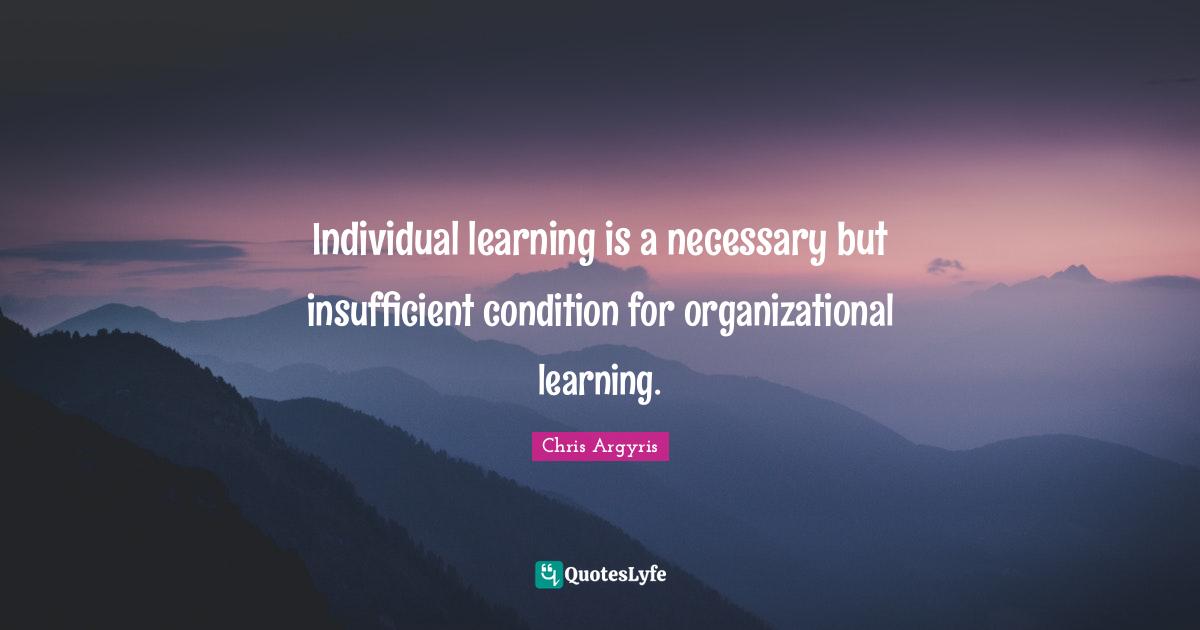 Individual learning is a necessary but insufficient condition for organizational learning.