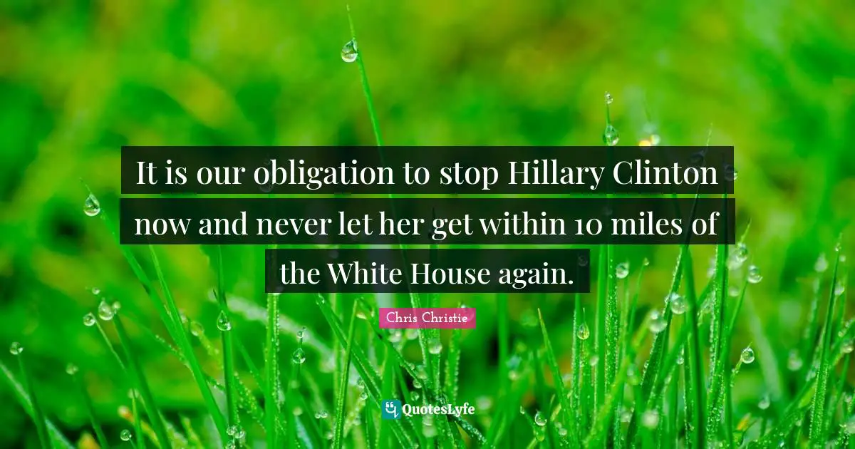 It is our obligation to stop Hillary Clinton now and never let her get within 10 miles of the White House again.