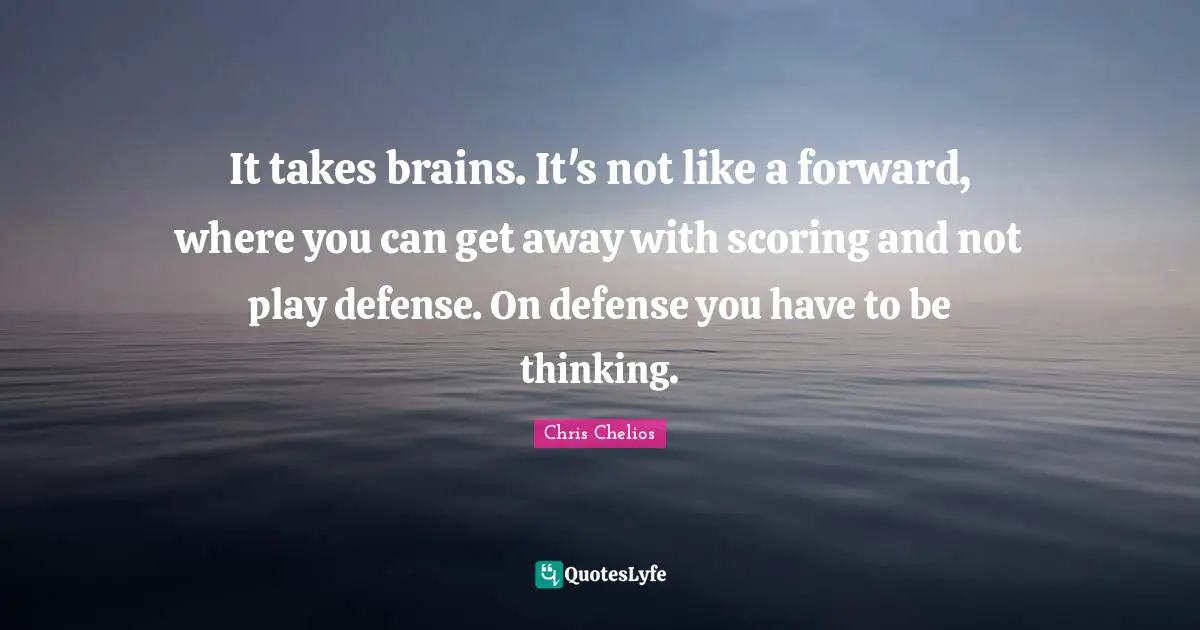 Hockey Quotes: "It takes brains. It's not like a forward, where you can get away with scoring and not play defense. On defense you have to be thinking."