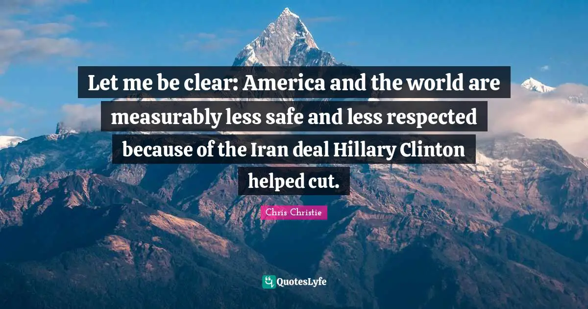 Let me be clear: America and the world are measurably less safe and less respected because of the Iran deal Hillary Clinton helped cut.