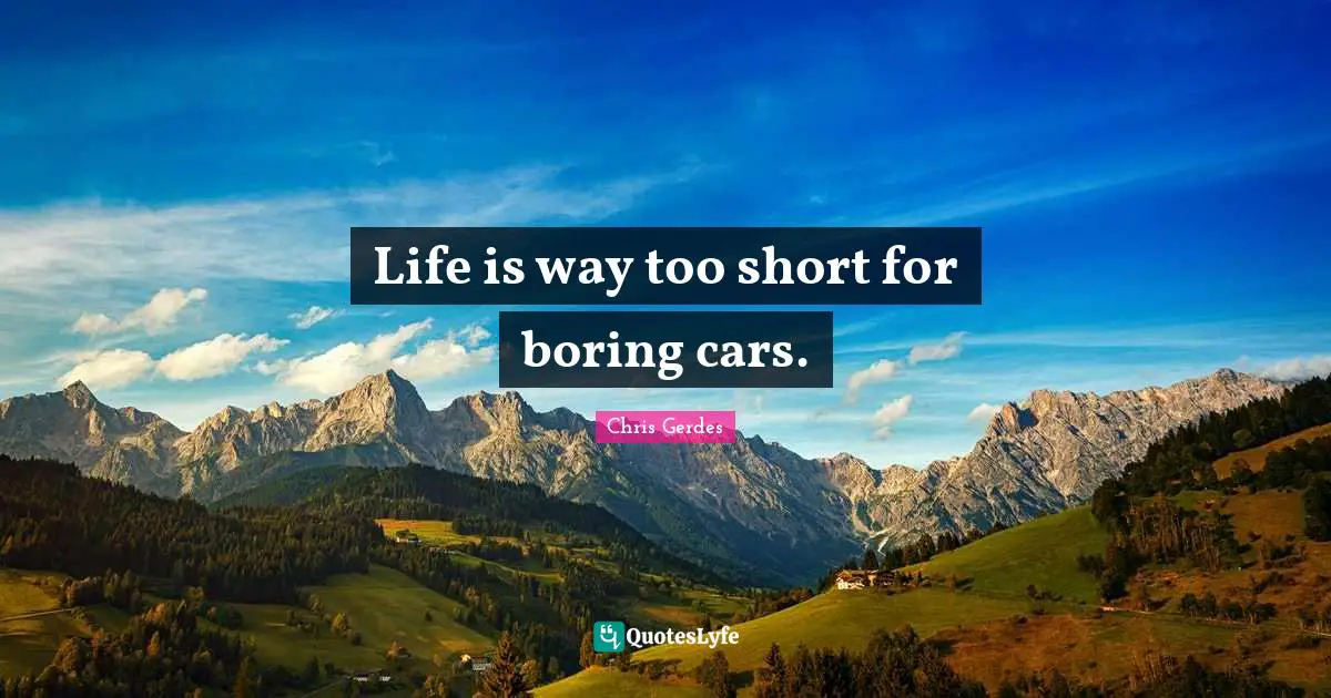 Life is way too short for boring cars.