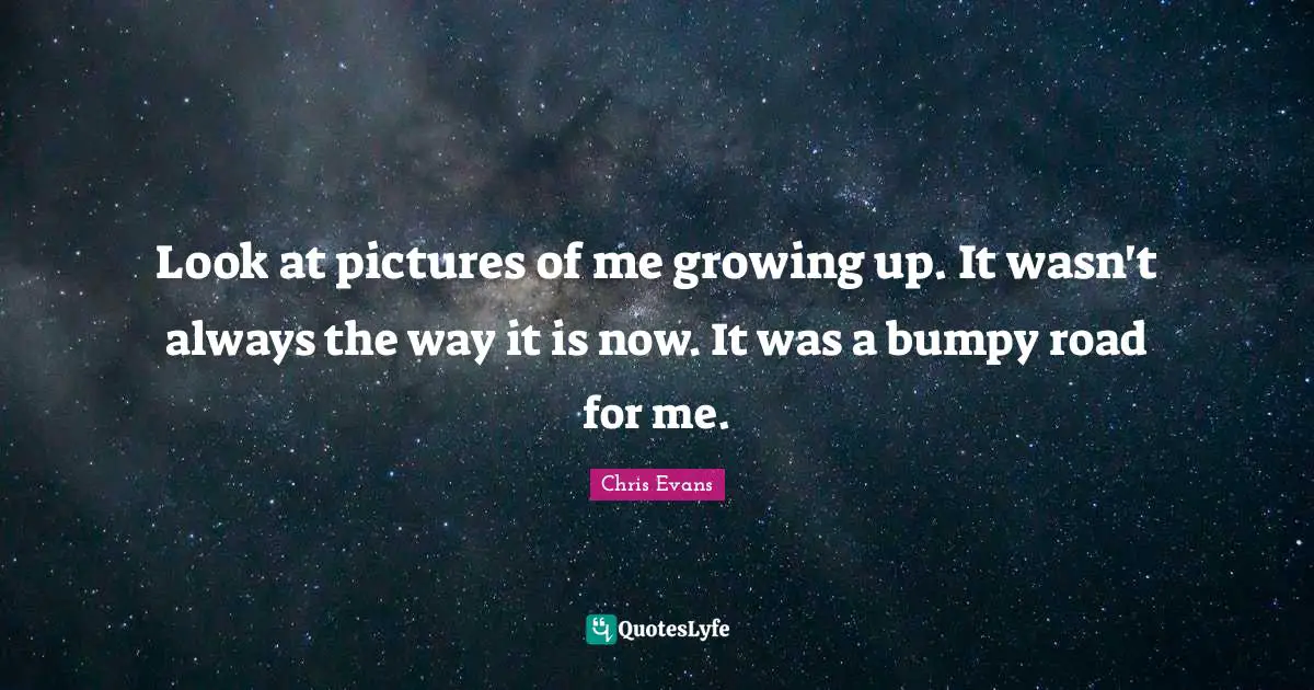 Chris Evans Quotes: "Look at pictures of me growing up. It wasn't always the way it is now. It was a bumpy road for me."