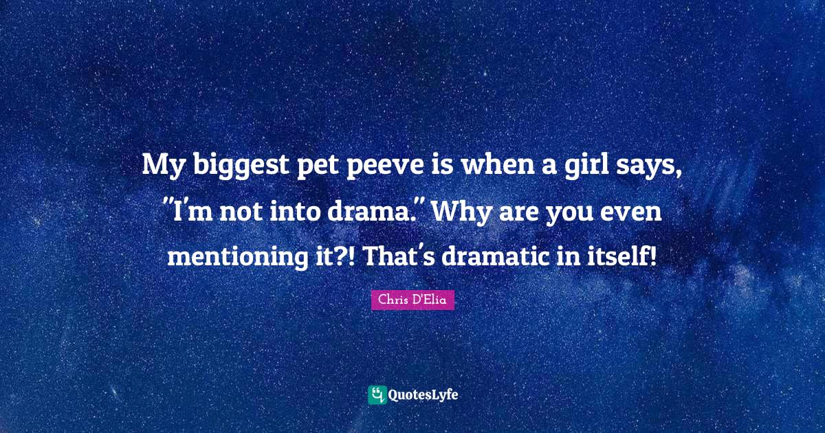 My biggest pet peeve is when a girl says, "I'm not into drama." Why ar