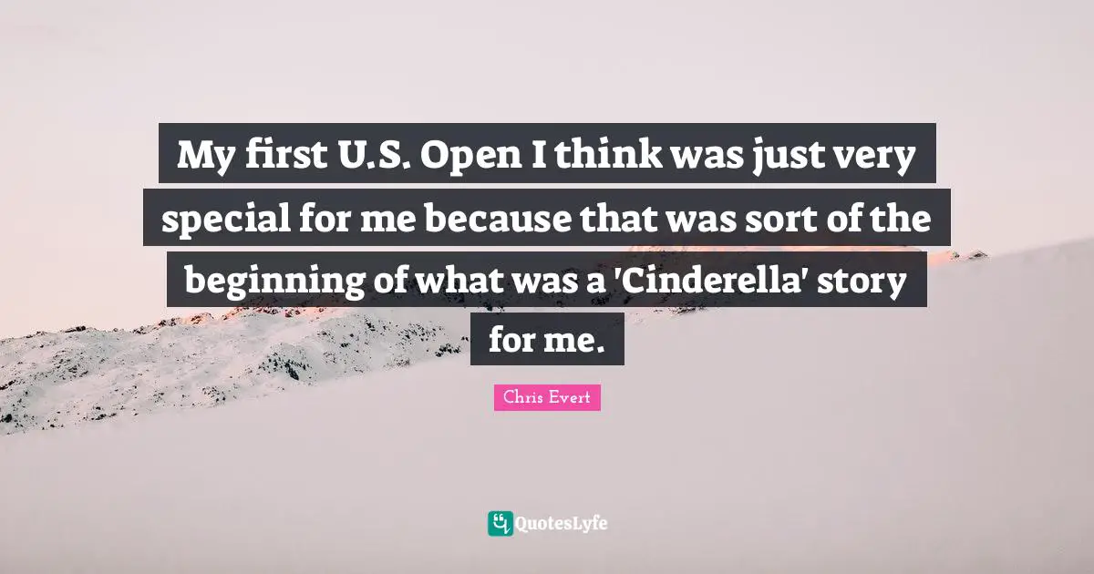 My first U.S. Open I think was just very special for me because that was sort of the beginning of what was a 'Cinderella' story for me.