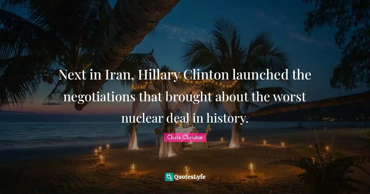 Next in Iran, Hillary Clinton launched the negotiations that brought about the worst nuclear deal in history.