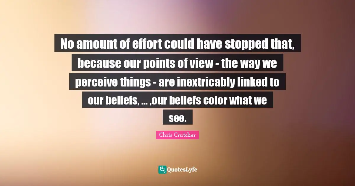 Linked Quotes: "No amount of effort could have stopped that, because our points of view - the way we perceive things - are inextricably linked to our beliefs, ... ,our beliefs color what we see."