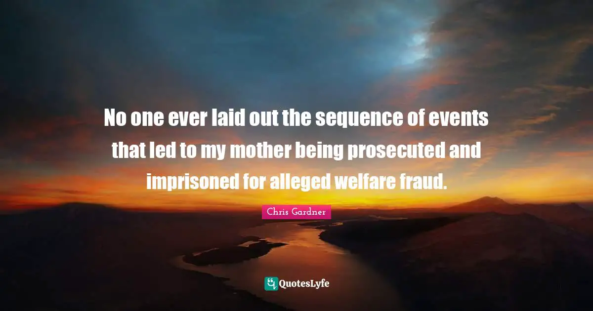 Chris Gardner Quotes: "No one ever laid out the sequence of events that led to my mother being prosecuted and imprisoned for alleged welfare fraud."