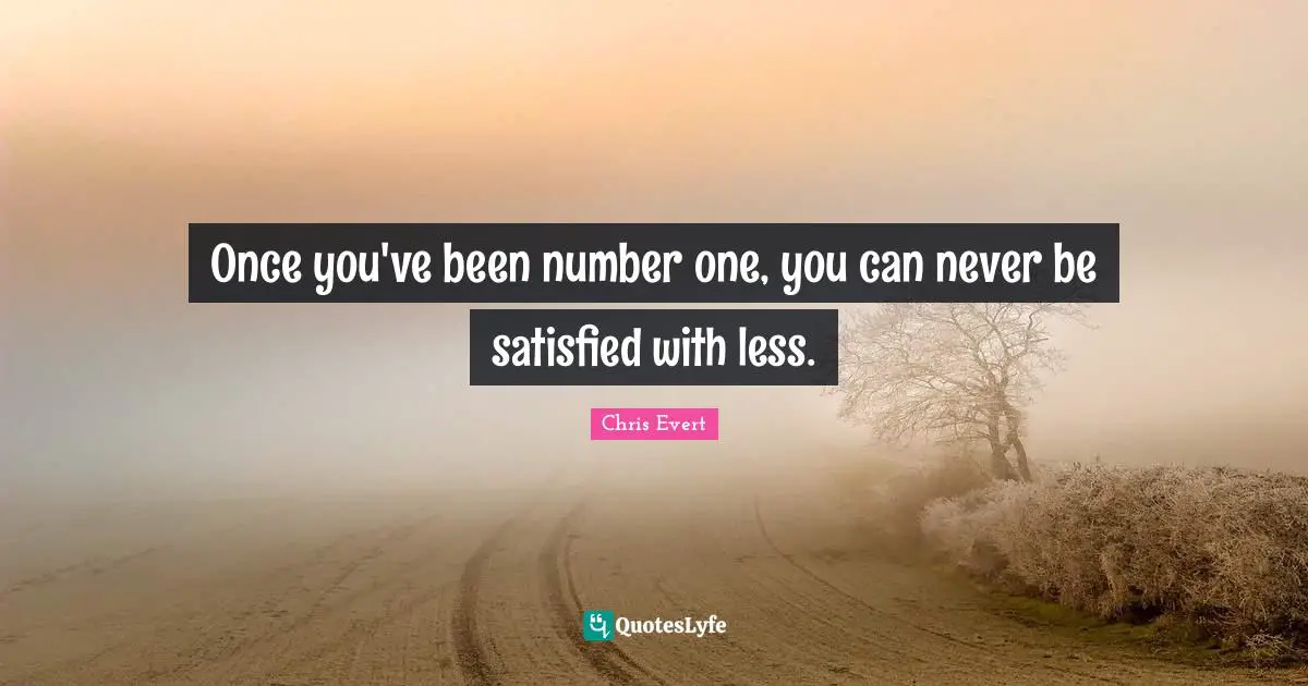 Once you've been number one, you can never be satisfied with less.