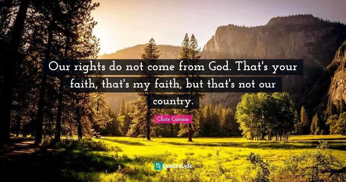Our rights do not come from God. That's your faith, that's my faith, but that's not our country.