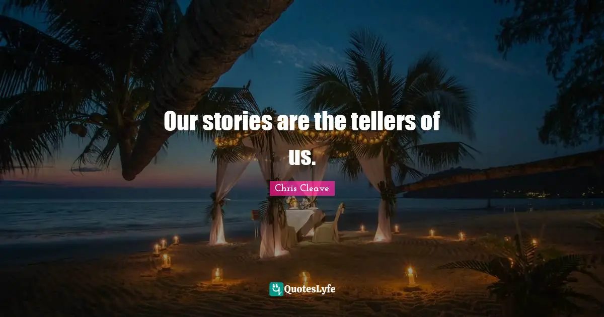 Our stories are the tellers of us.