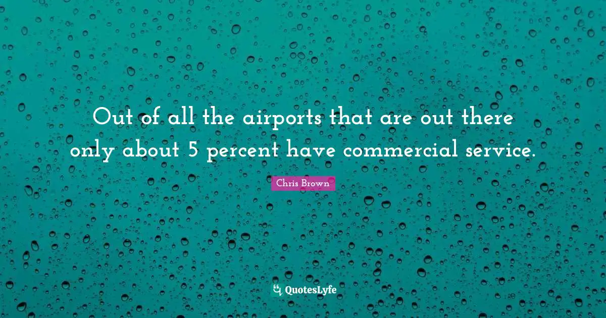 Chris Brown Quotes: "Out of all the airports that are out there only about 5 percent have commercial service."