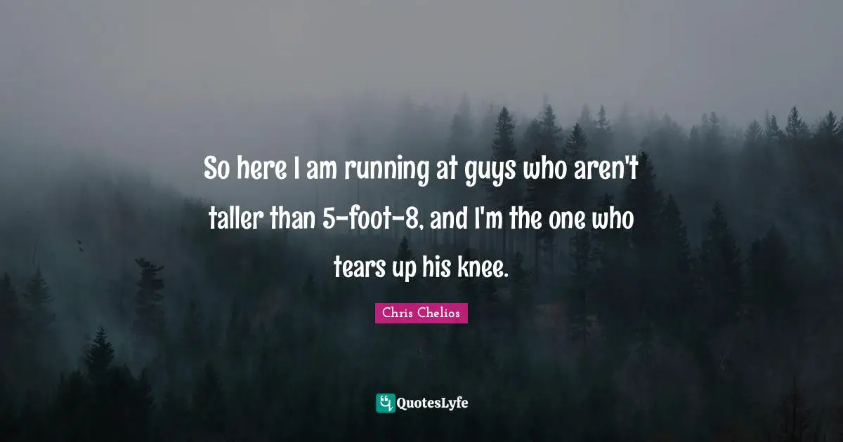 Chris Chelios Quotes: "So here I am running at guys who aren't taller than 5-foot-8, and I'm the one who tears up his knee."