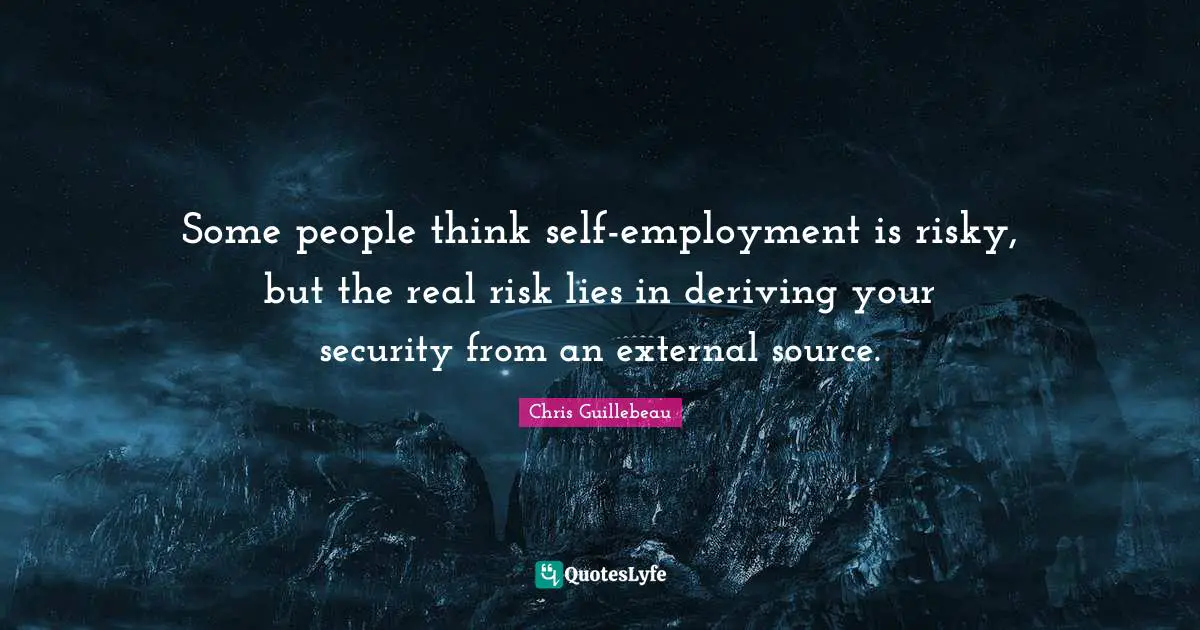 Some people think self-employment is risky, but the real risk lies in deriving your security from an external source.