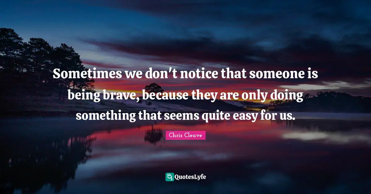 Sometimes we don't notice that someone is being brave, because they are only doing something that seems quite easy for us.