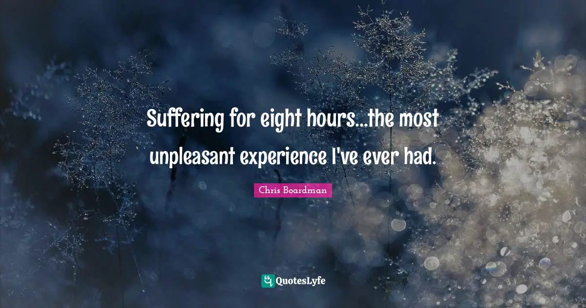 Suffering for eight hours...the most unpleasant experience I've ever had.