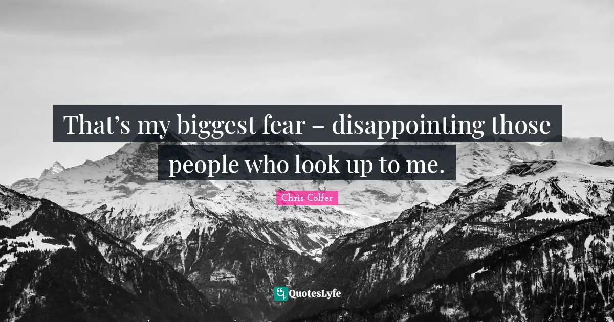 Biggest Fear Quotes: "That’s my biggest fear – disappointing those people who look up to me."