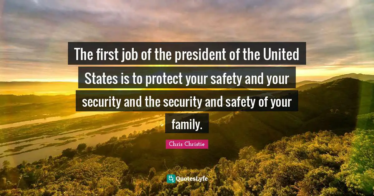 The first job of the president of the United States is to protect your safety and your security and the security and safety of your family.
