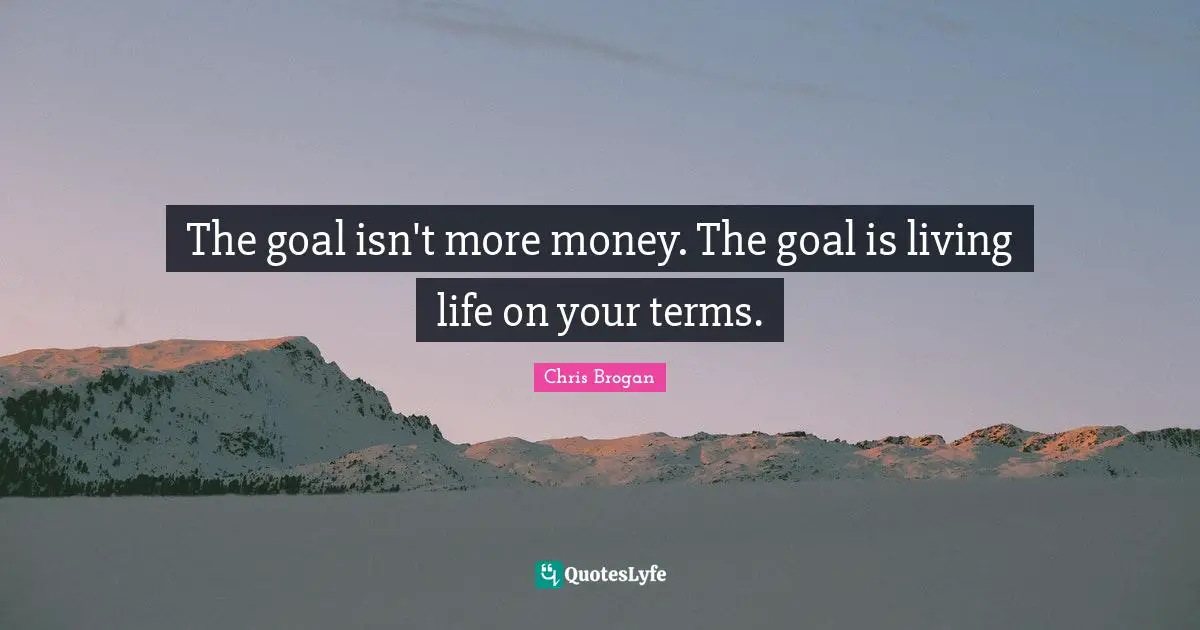 The goal isn't more money. The goal is living life on your terms.