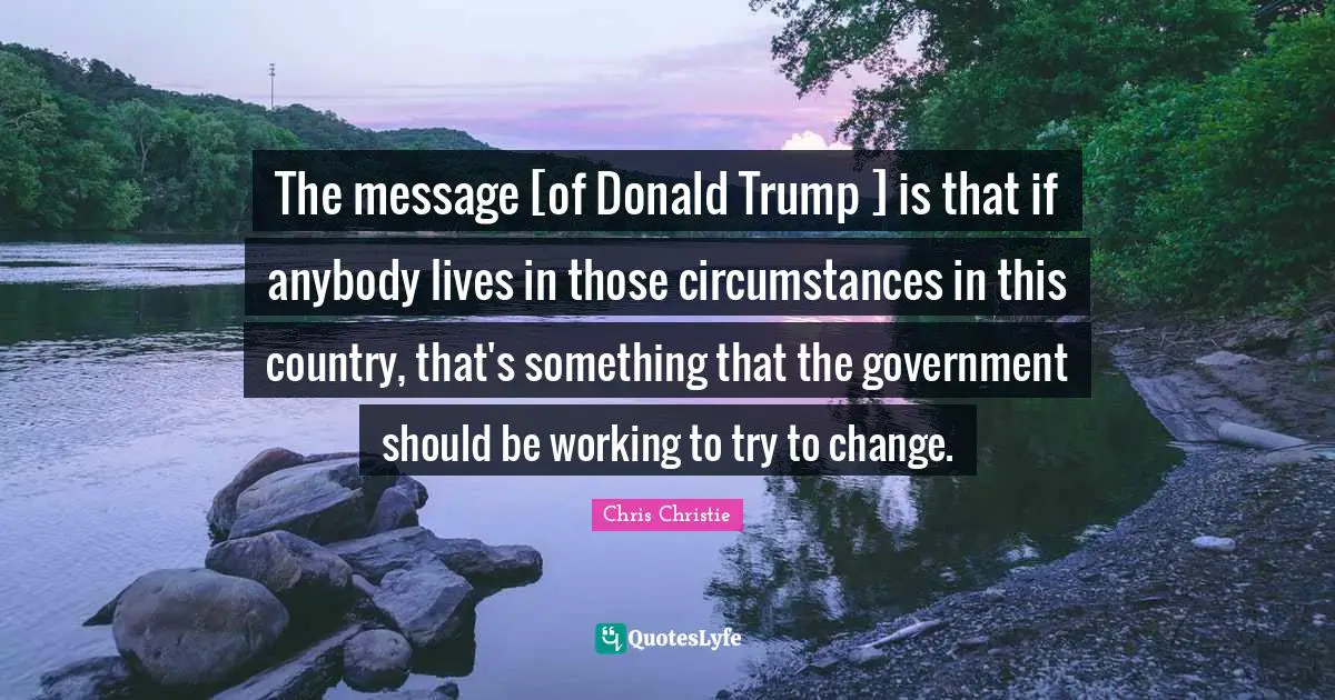 The message [of Donald Trump ] is that if anybody lives in those circumstances in this country, that's something that the government should be working to try to change.