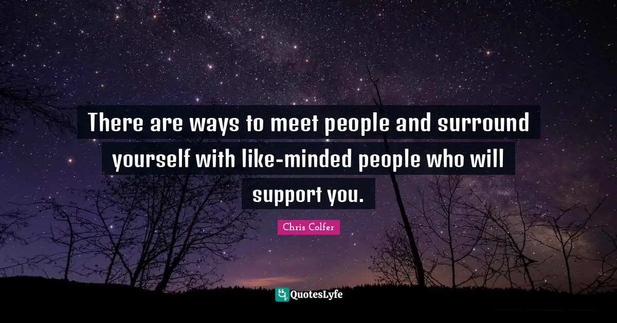 There are ways to meet people and surround yourself with like-minded people who will support you.