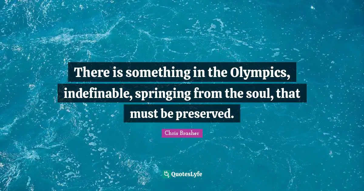 Athlete Quotes: "There is something in the Olympics, indefinable, springing from the soul, that must be preserved."