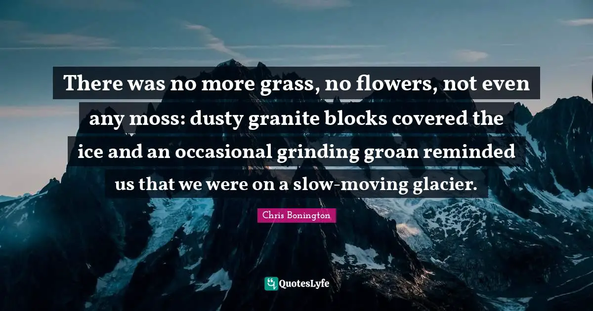 Covered Quotes: "There was no more grass, no flowers, not even any moss: dusty granite blocks covered the ice and an occasional grinding groan reminded us that we were on a slow-moving glacier."