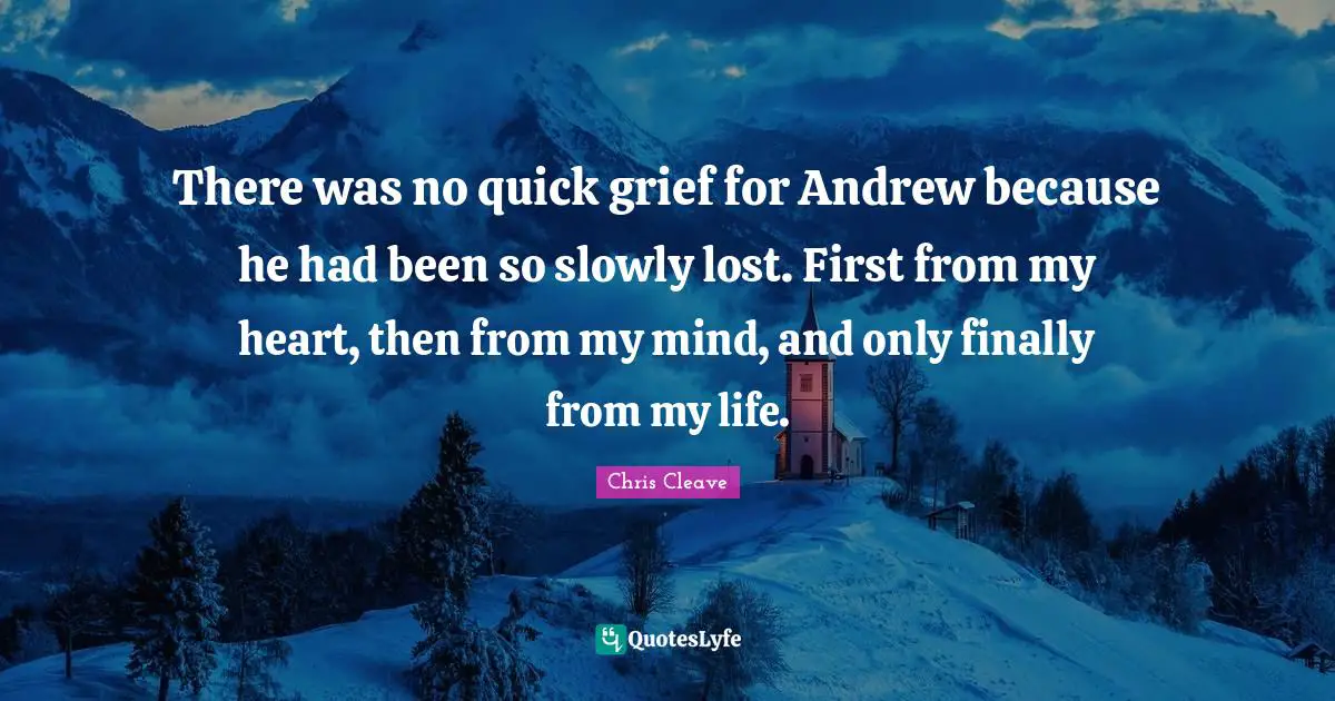 There was no quick grief for Andrew because he had been so slowly lost. First from my heart, then from my mind, and only finally from my life.