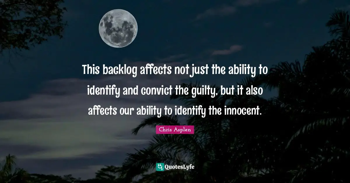 This backlog affects not just the ability to identify and convict the guilty, but it also affects our ability to identify the innocent.