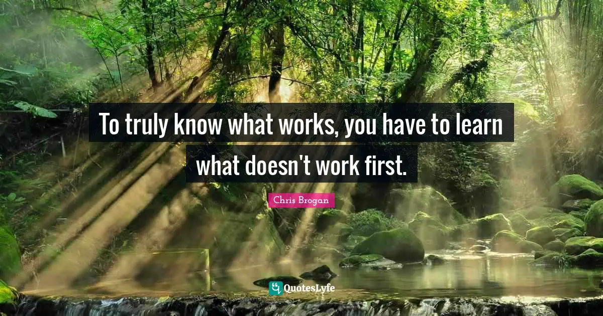 To truly know what works, you have to learn what doesn't work first.