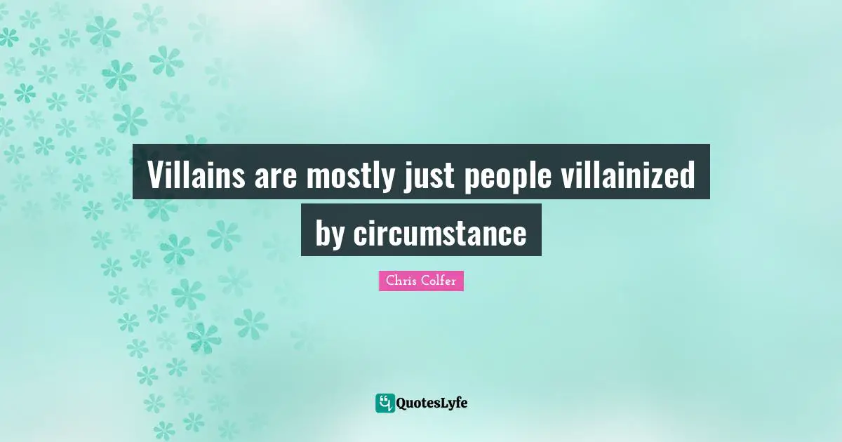 Villains are mostly just people villainized by circumstance