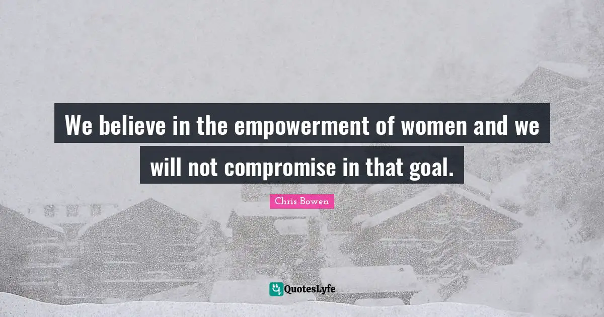 We believe in the empowerment of women and we will not compromise in that goal.