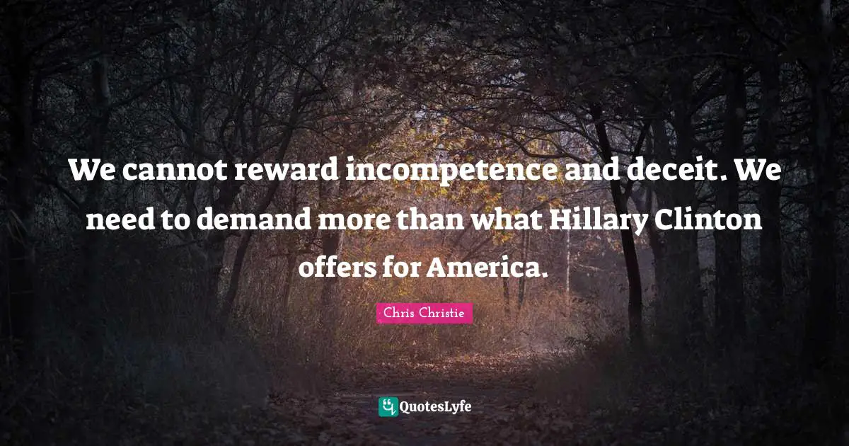 We cannot reward incompetence and deceit. We need to demand more than what Hillary Clinton offers for America.