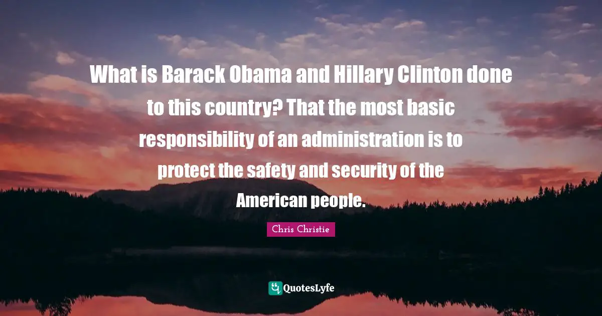 Safety And Security Quotes: "What is Barack Obama and Hillary Clinton done to this country? That the most basic responsibility of an administration is to protect the safety and security of the American people."