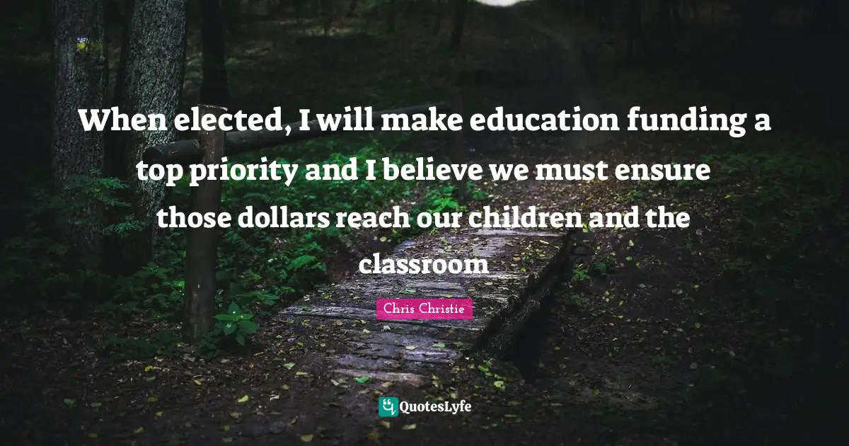 When elected, I will make education funding a top priority and I believe we must ensure those dollars reach our children and the classroom