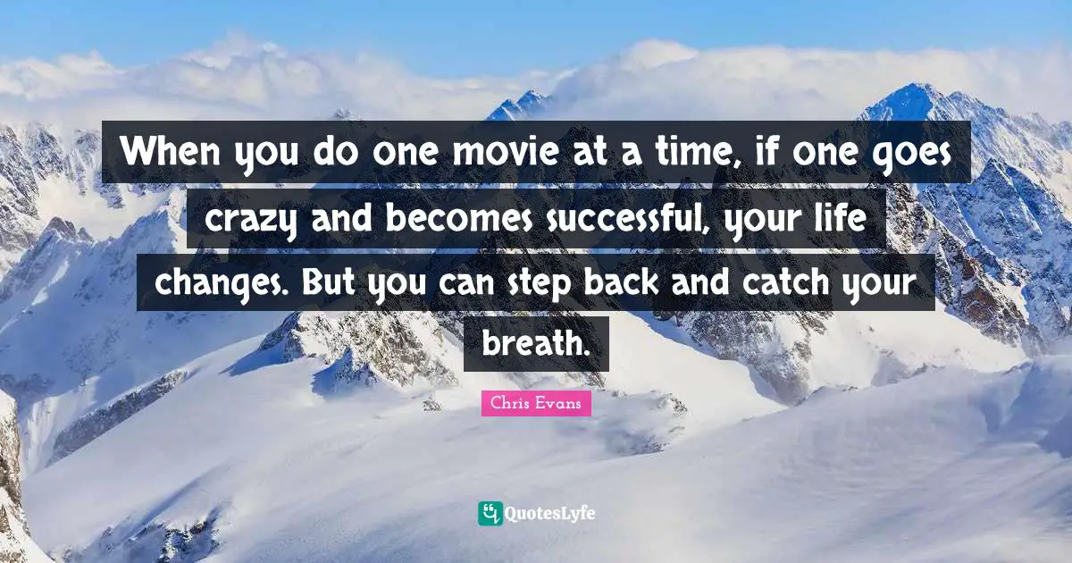 Chris Evans Quotes: "When you do one movie at a time, if one goes crazy and becomes successful, your life changes. But you can step back and catch your breath."