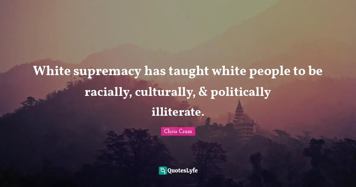 White Supremacy Quotes: "White supremacy has taught white people to be racially, culturally, & politically illiterate."
