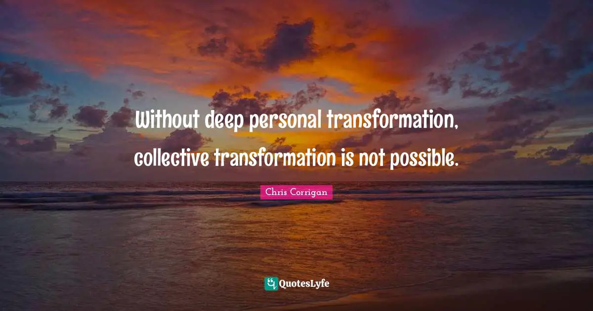Without deep personal transformation, collective transformation is not possible.