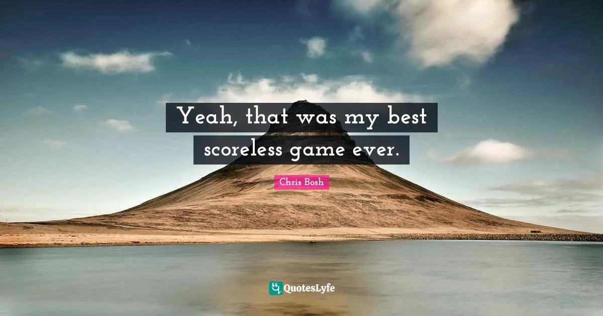 Yeah, that was my best scoreless game ever.