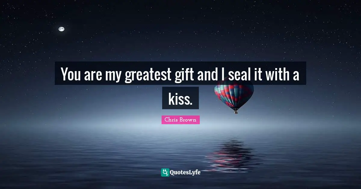 Kissing Quotes: "You are my greatest gift and I seal it with a kiss."