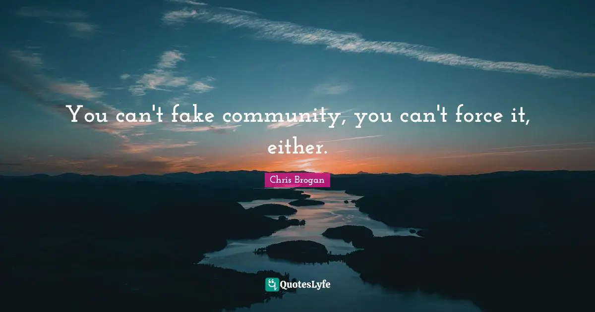You can't fake community, you can't force it, either.