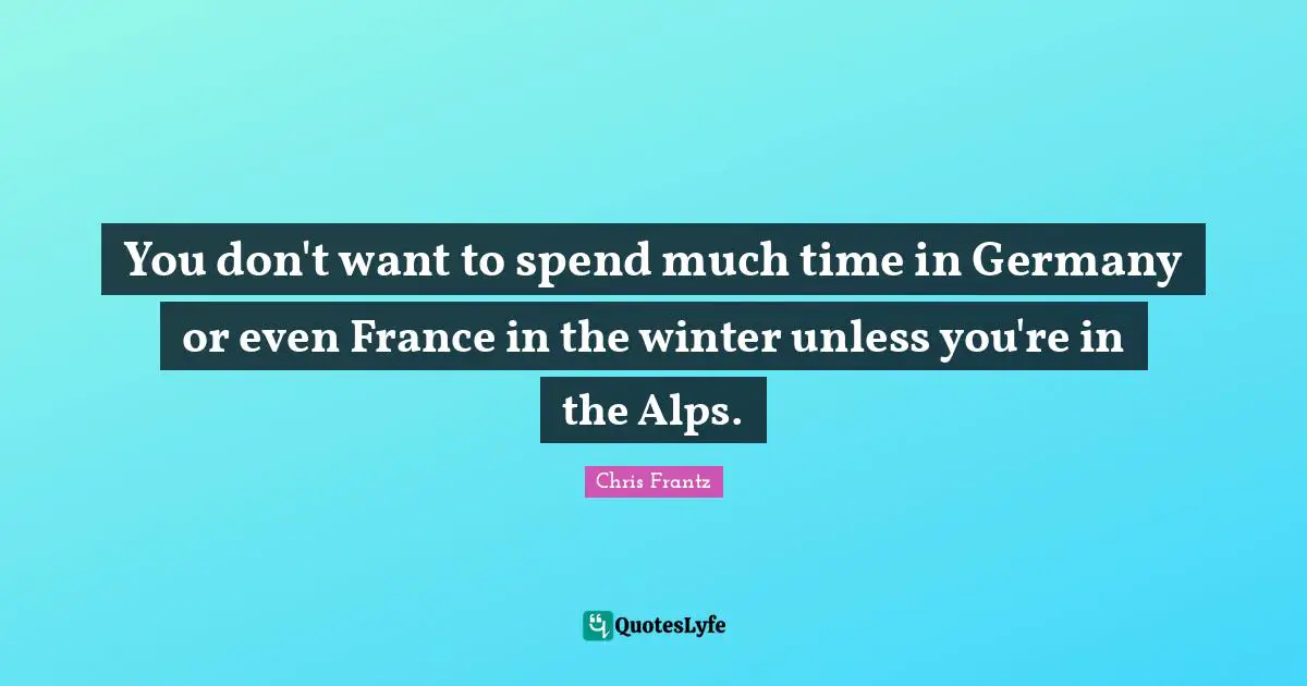 You don't want to spend much time in Germany or even France in the winter unless you're in the Alps.