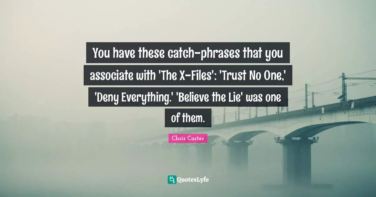 Files Quotes: "You have these catch-phrases that you associate with 'The X-Files': 'Trust No One,' 'Deny Everything.' 'Believe the Lie' was one of them."