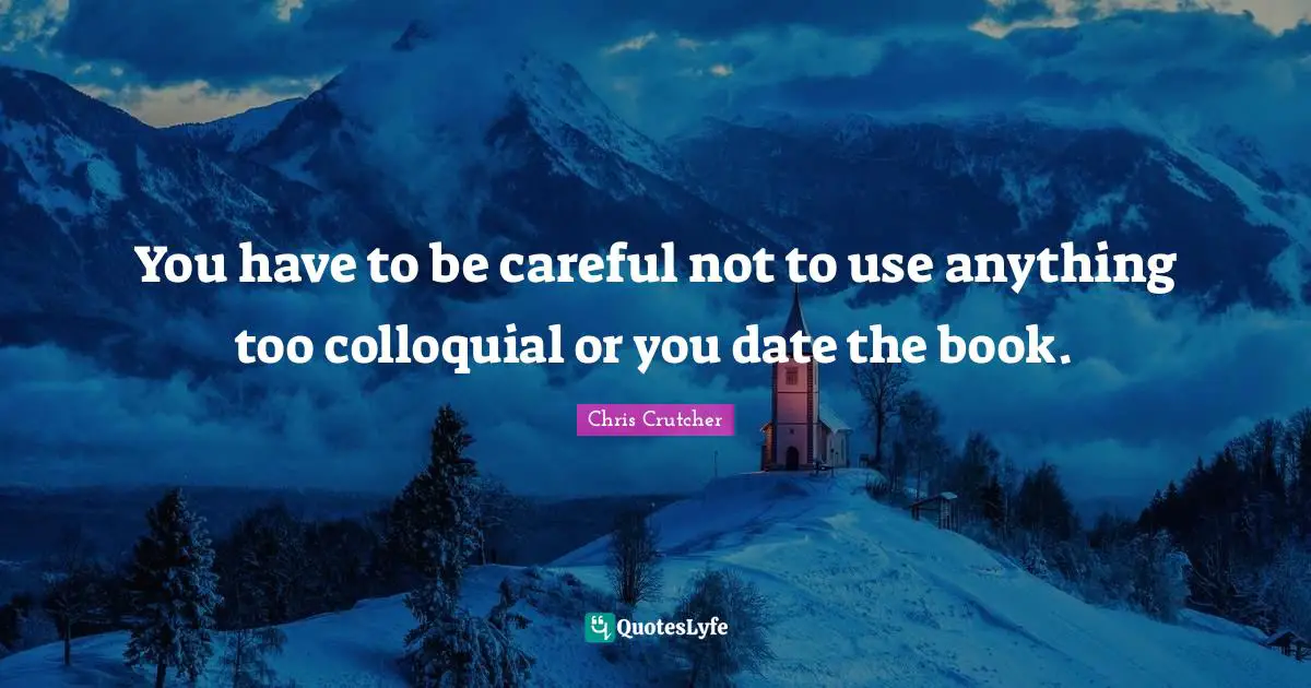 You have to be careful not to use anything too colloquial or you date the book.